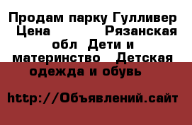 Продам парку Гулливер › Цена ­ 1 000 - Рязанская обл. Дети и материнство » Детская одежда и обувь   